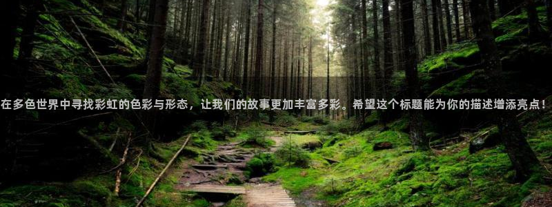 500彩票网2登录：在多色世界中寻找彩虹的色彩与形态，让我们的故事更加丰富多彩。