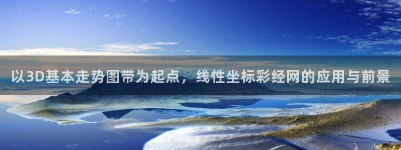 500彩票网：以3D基本走势图带为起点，线性坐标彩经网的应用与前景