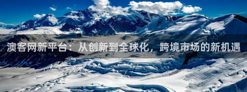 500彩票网2体育：澳客网新平台：从创新到全球化，跨境市场的新机遇