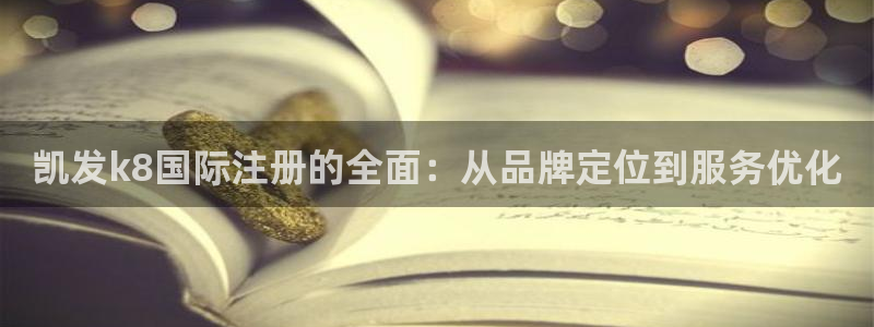 500彩票网3官网：凯发k8国际注册的全面：从品牌定位到服务优化